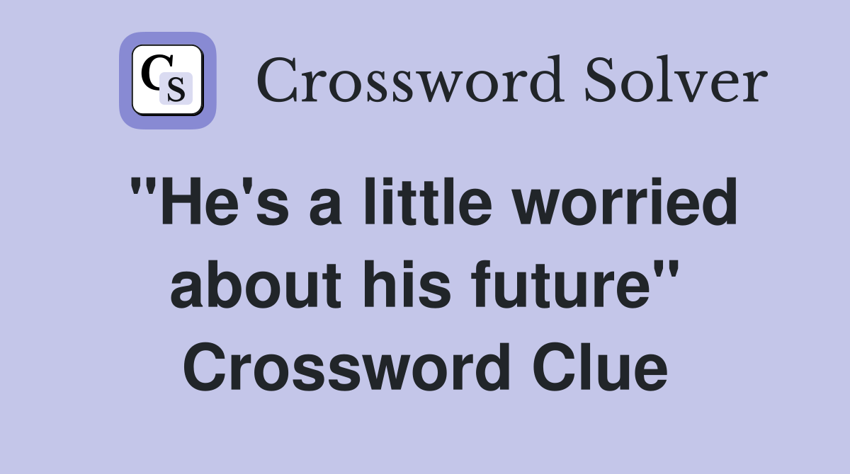 "He's a little worried about his future" Crossword Clue