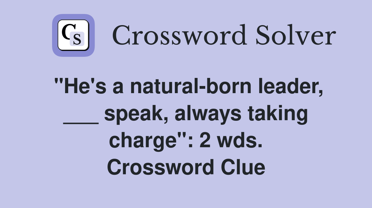 "He's a natural-born leader, ___ speak, always taking charge": 2 wds. Crossword Clue