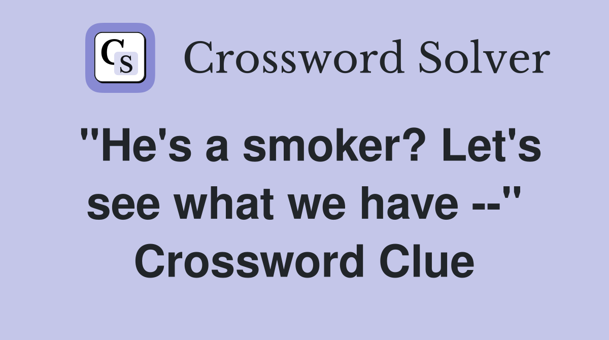 "He's a smoker? Let's see what we have --" Crossword Clue