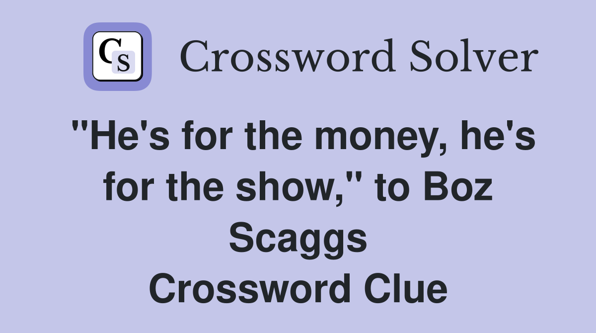 "He's for the money, he's for the show," to Boz Scaggs Crossword Clue