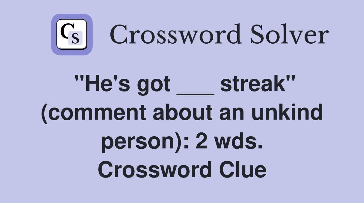 "He's got ___ streak" (comment about an unkind person): 2 wds. Crossword Clue
