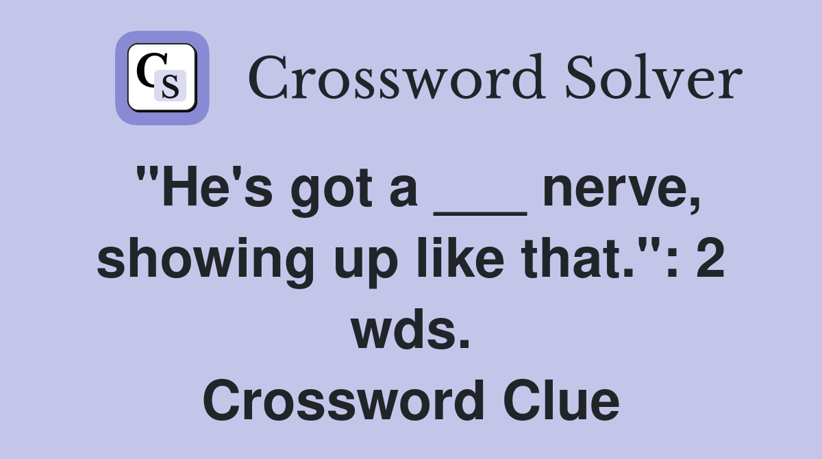 "He's got a ___ nerve, showing up like that.": 2 wds. Crossword Clue