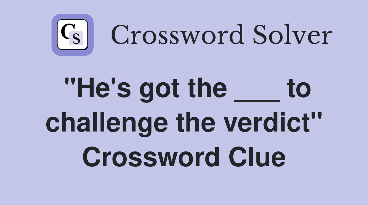 "He's got the ___ to challenge the verdict" Crossword Clue
