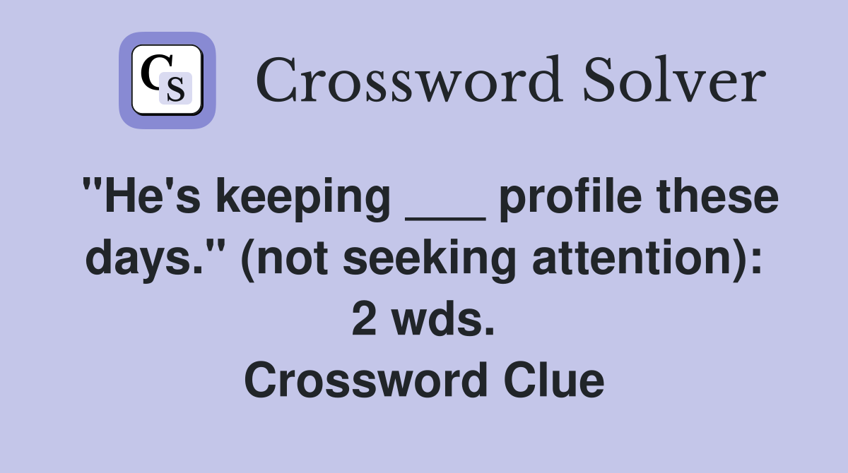 "He's keeping ___ profile these days." (not seeking attention): 2 wds. Crossword Clue