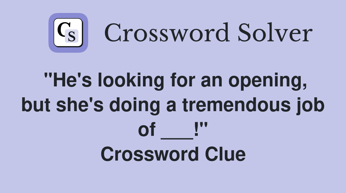 "He's looking for an opening, but she's doing a tremendous job of ___!" Crossword Clue