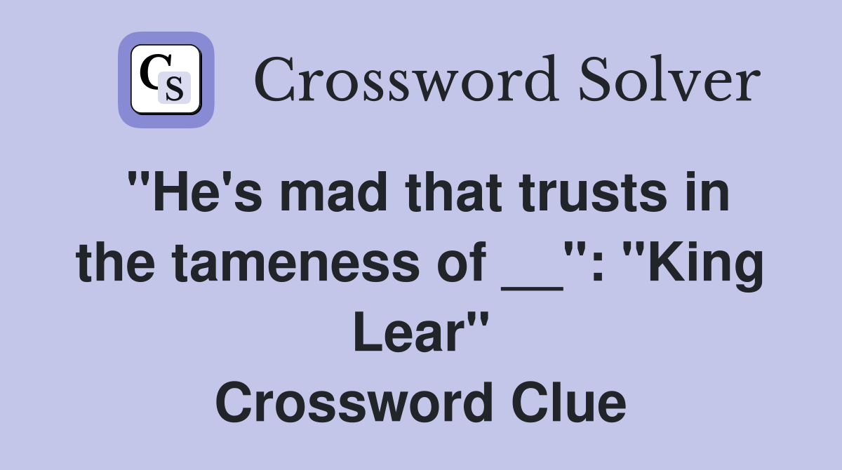 "He's mad that trusts in the tameness of __": "King Lear" Crossword Clue
