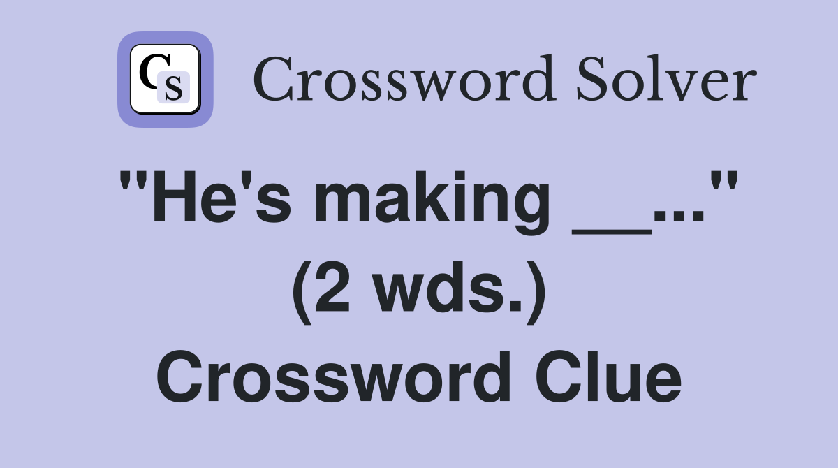 "He's making __..." (2 wds.) Crossword Clue