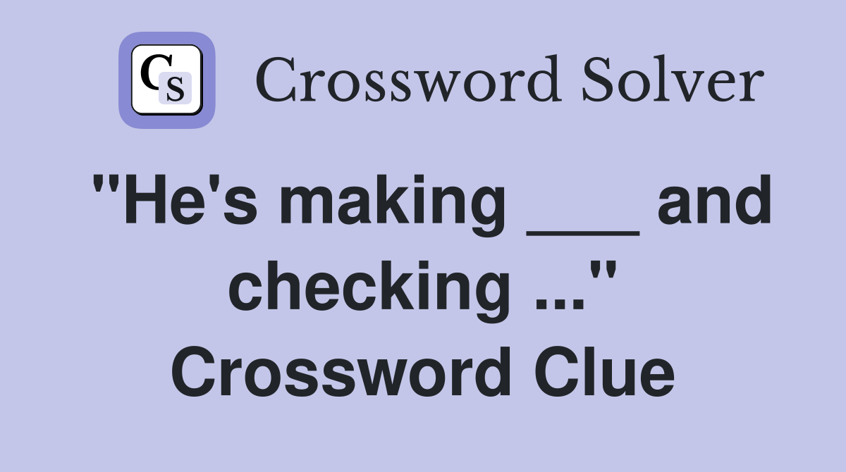"He's making ___ and checking ..." Crossword Clue