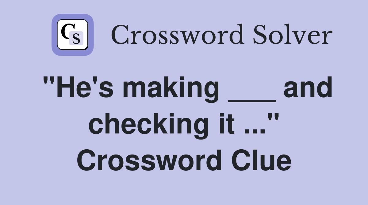 "He's making ___ and checking it ..." Crossword Clue