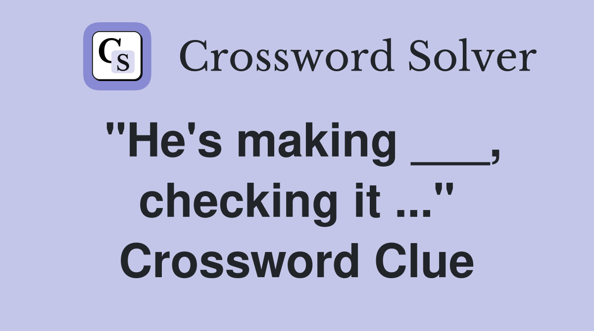 "He's making ___, checking it ..." Crossword Clue