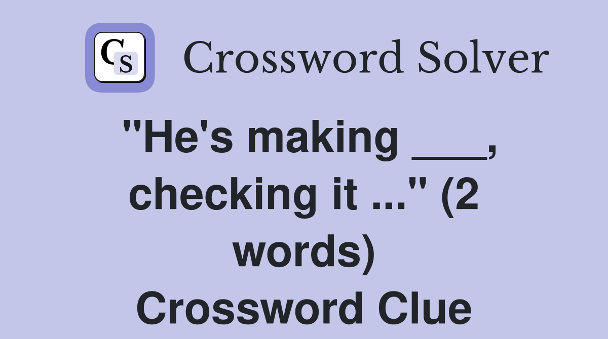 "He's making ___, checking it ..." (2 words) Crossword Clue
