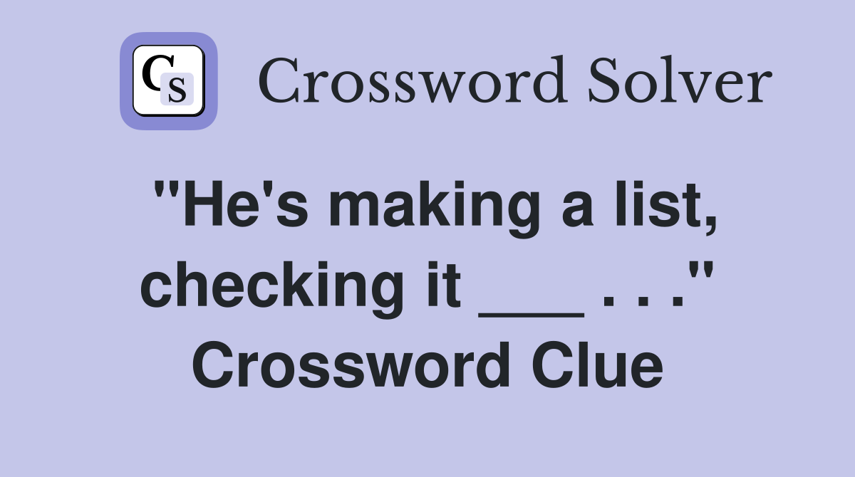 "He's making a list, checking it ___ . . ." Crossword Clue