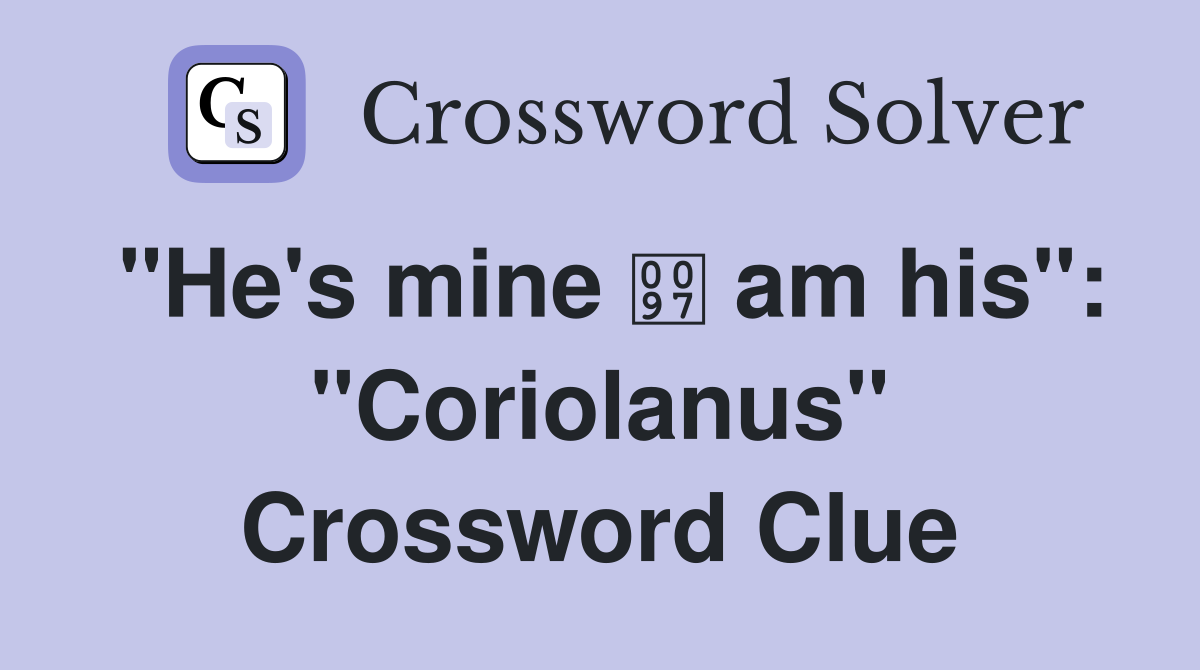 "He's mine  am his": "Coriolanus" Crossword Clue
