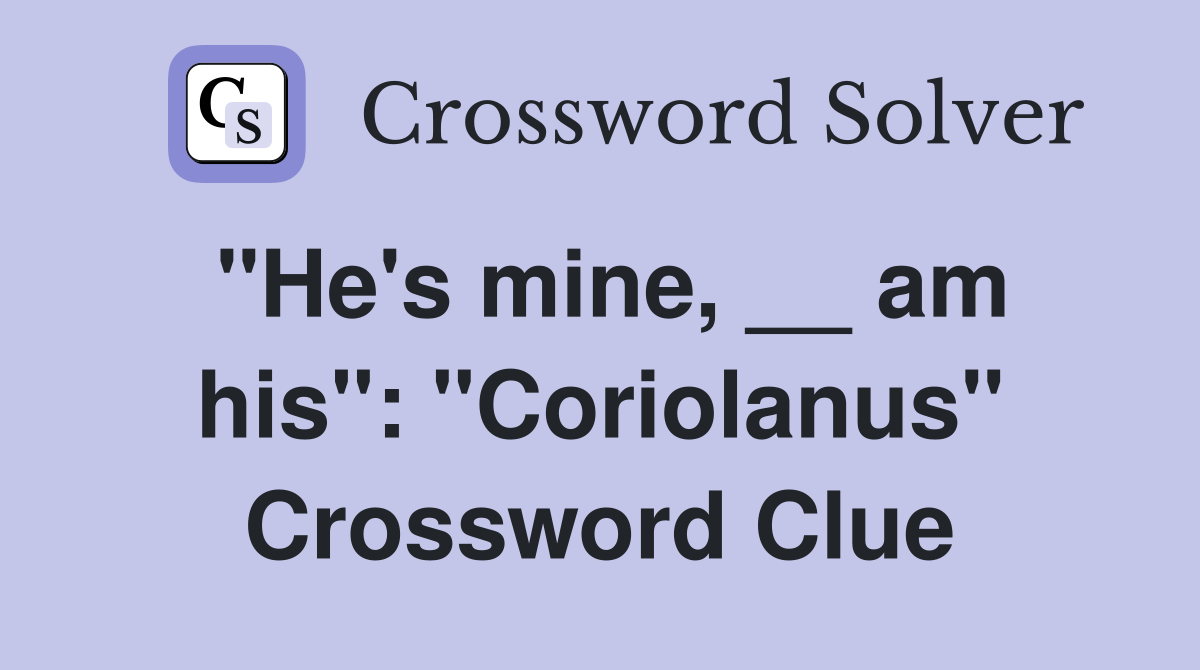 "He's mine, __ am his": "Coriolanus" Crossword Clue