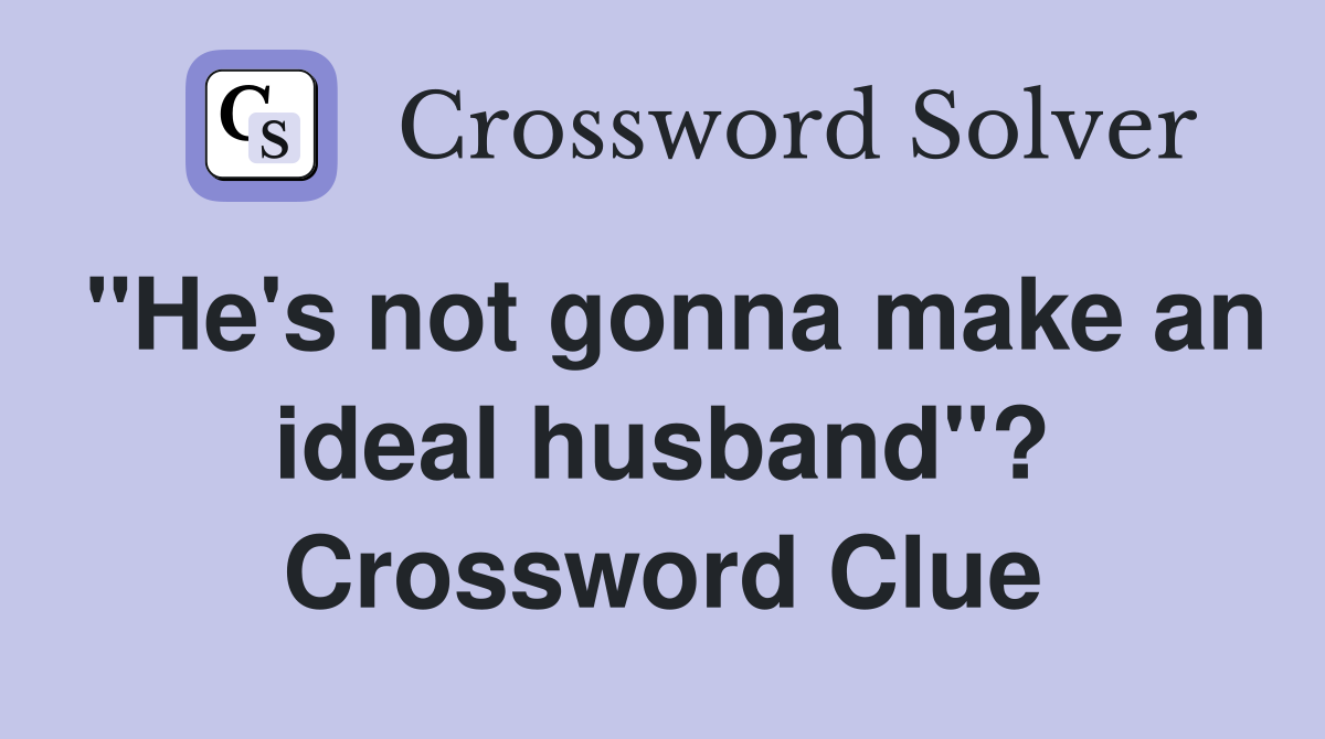 "He's not gonna make an ideal husband"? Crossword Clue