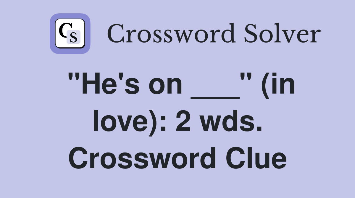 "He's on ___" (in love): 2 wds. Crossword Clue
