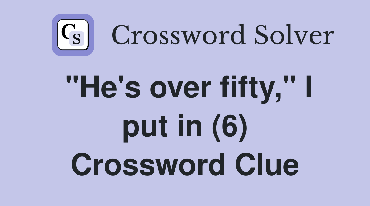 "He's over fifty," I put in (6) Crossword Clue