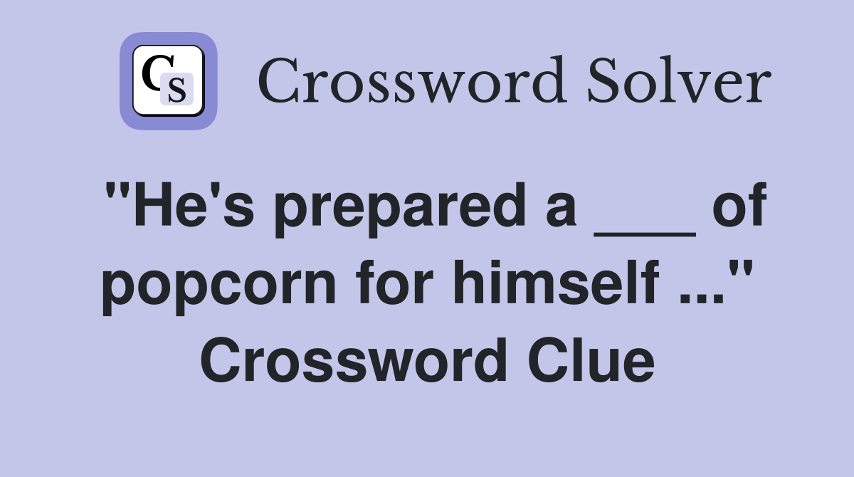 "He's prepared a ___ of popcorn for himself ..." Crossword Clue