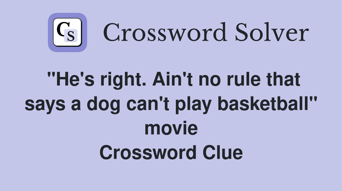 "He's right. Ain't no rule that says a dog can't play basketball" movie Crossword Clue