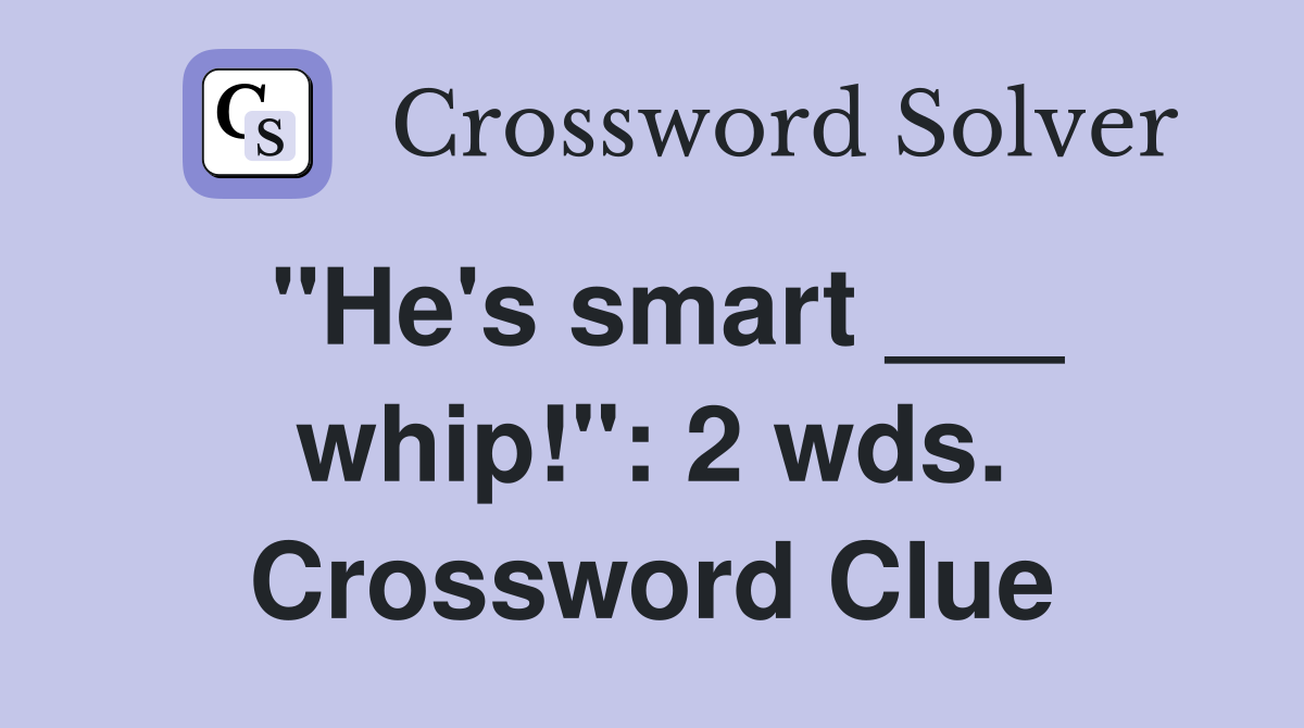 "He's smart ___ whip!": 2 wds. Crossword Clue