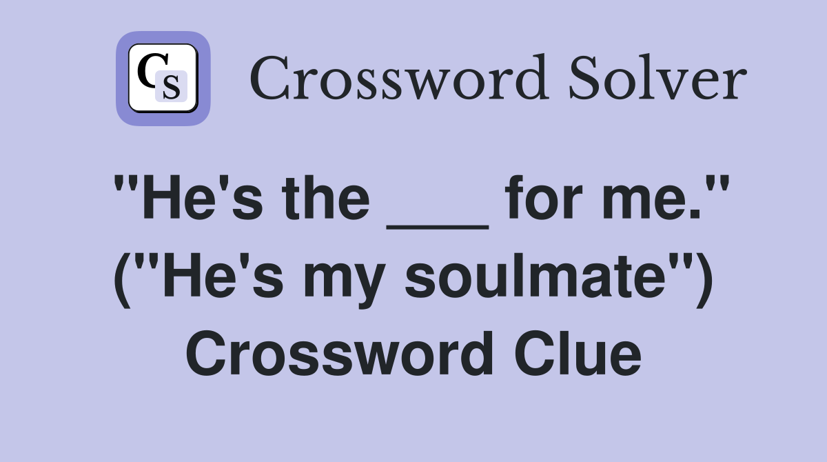 "He's the ___ for me." ("He's my soulmate") Crossword Clue