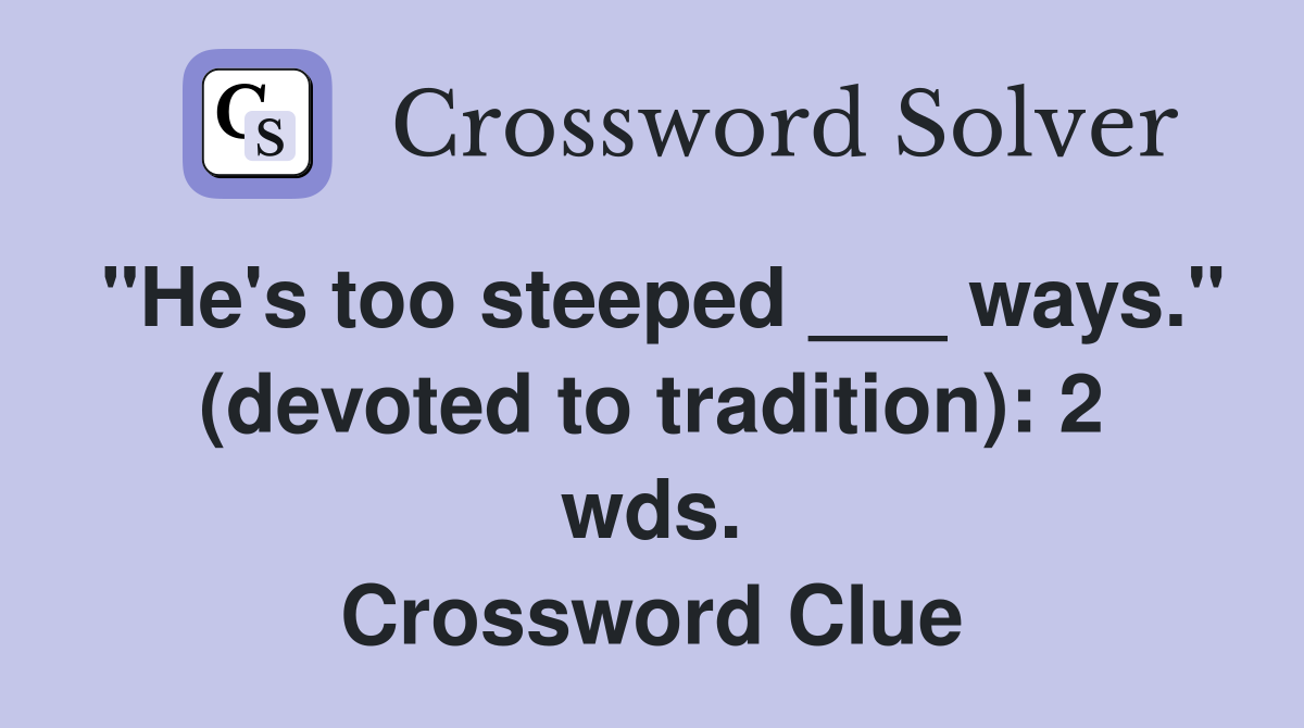 "He's too steeped ___ ways." (devoted to tradition): 2 wds. Crossword Clue