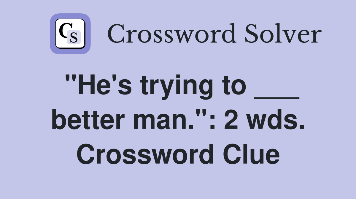 "He's trying to ___ better man.": 2 wds. Crossword Clue