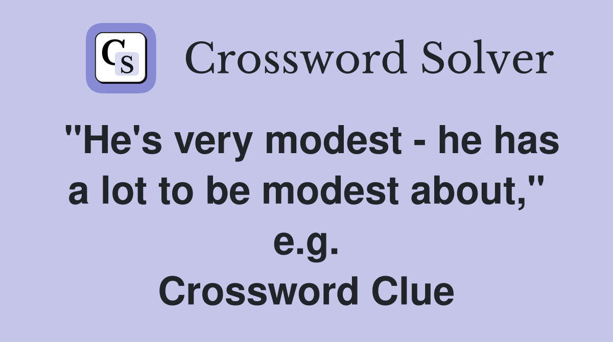 "He's very modest - he has a lot to be modest about," e.g. Crossword Clue