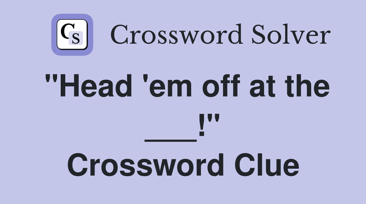 "Head 'em off at the ___!" Crossword Clue