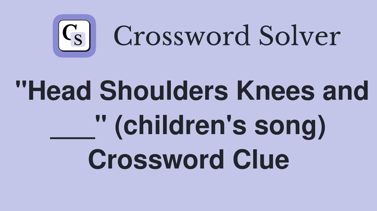 "Head Shoulders Knees and ___" (children's song) Crossword Clue