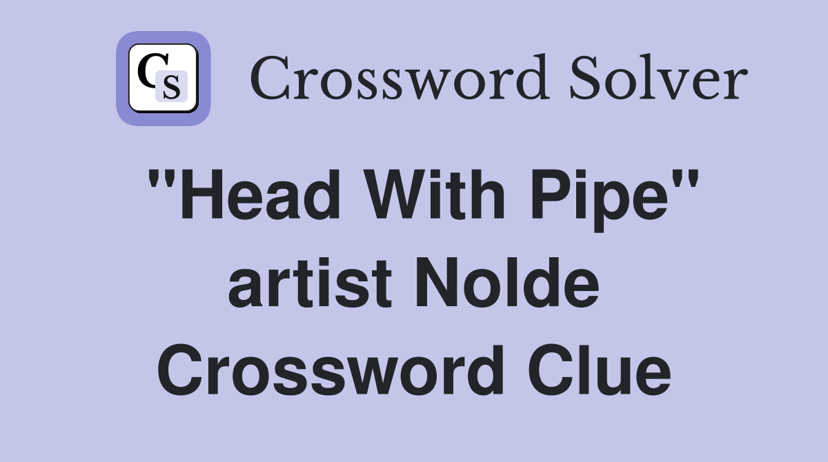 "Head With Pipe" artist Nolde Crossword Clue