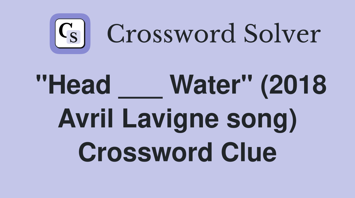 "Head ___ Water" (2018 Avril Lavigne song) Crossword Clue