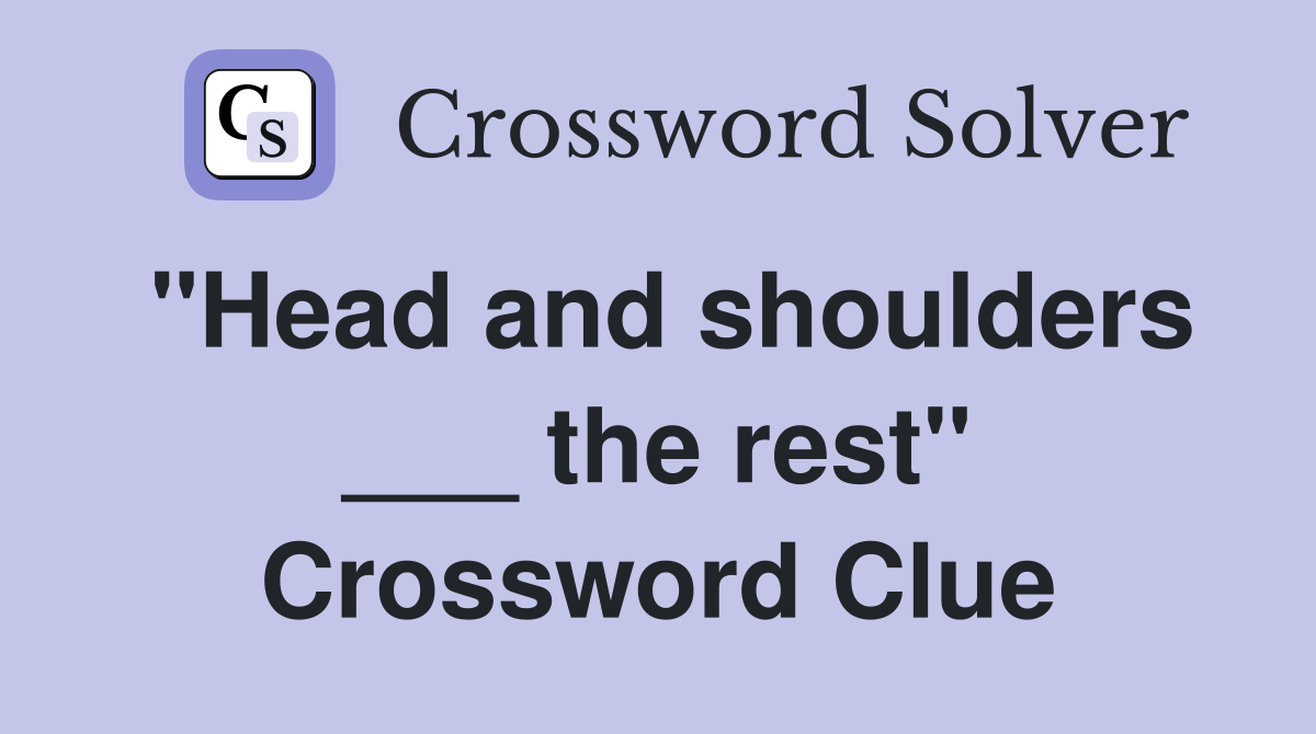 "Head and shoulders ___ the rest" Crossword Clue