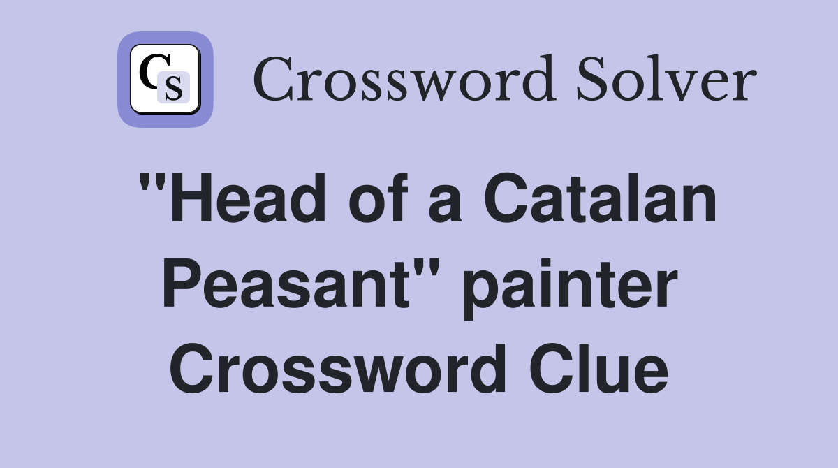 "Head of a Catalan Peasant" painter Crossword Clue
