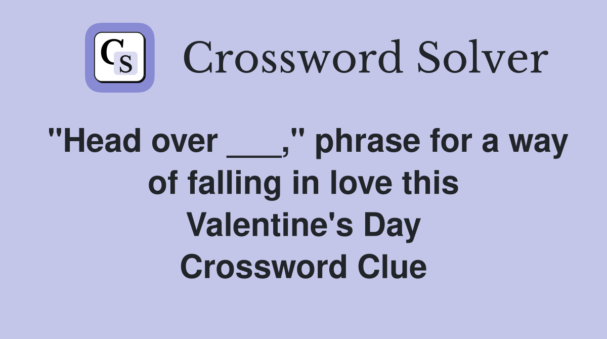 "Head over ___," phrase for a way of falling in love this Valentine's Day Crossword Clue