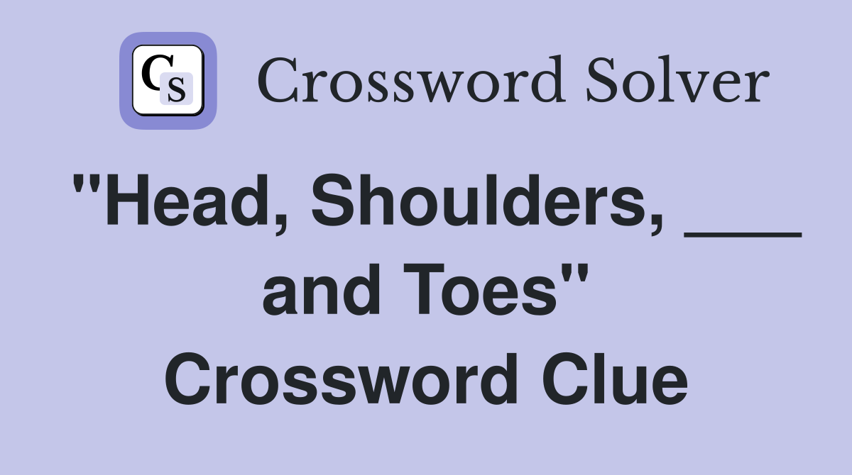 "Head, Shoulders, ___ and Toes" Crossword Clue