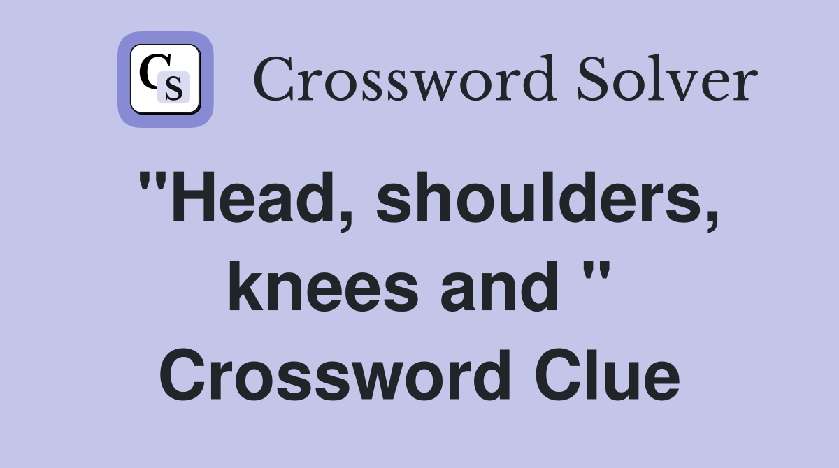 "Head, shoulders, knees and " Crossword Clue