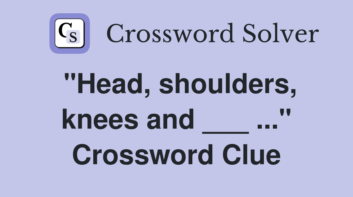 "Head, shoulders, knees and ___ ..." Crossword Clue