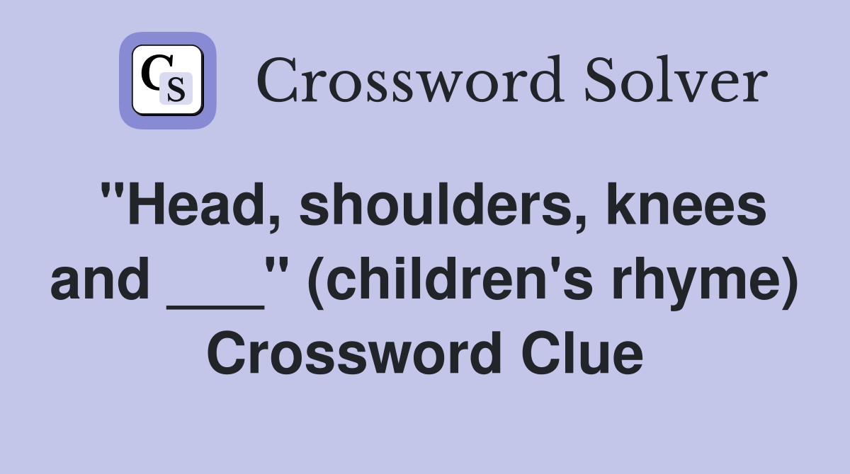 "Head, shoulders, knees and ___" (children's rhyme) Crossword Clue