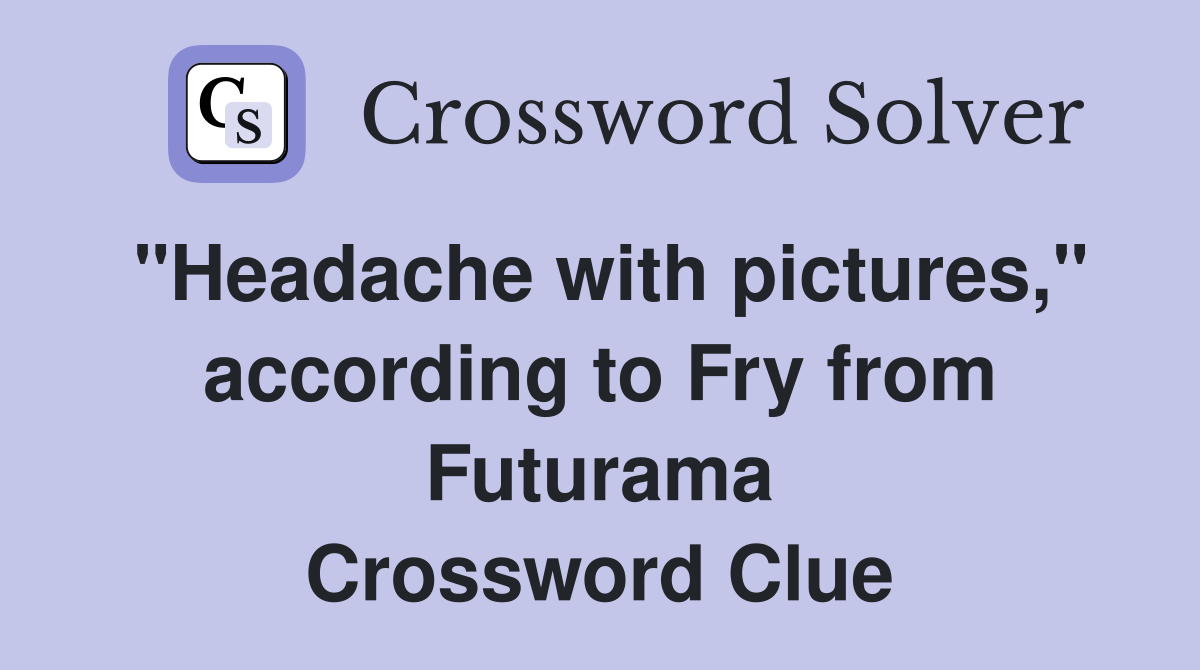 "Headache with pictures," according to Fry from Futurama Crossword Clue