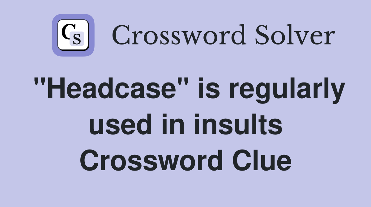 "Headcase" is regularly used in insults Crossword Clue