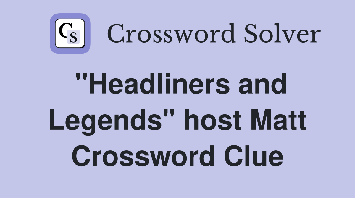 "Headliners and Legends" host Matt Crossword Clue