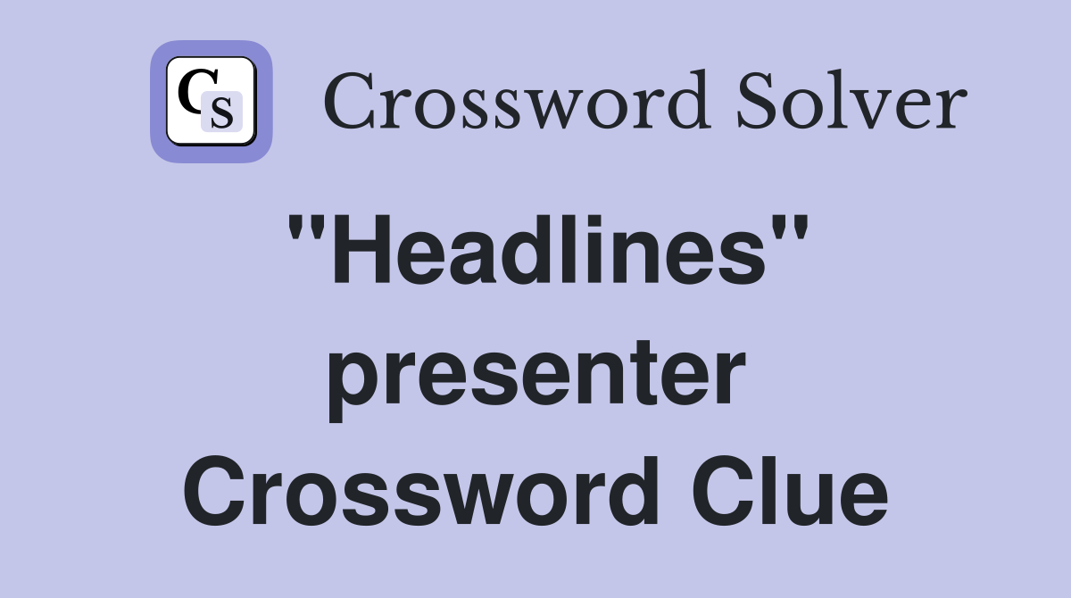"Headlines" presenter Crossword Clue