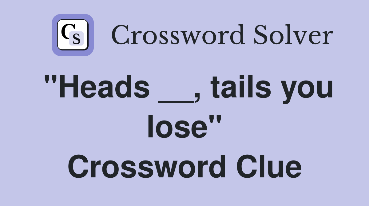 "Heads __, tails you lose" Crossword Clue