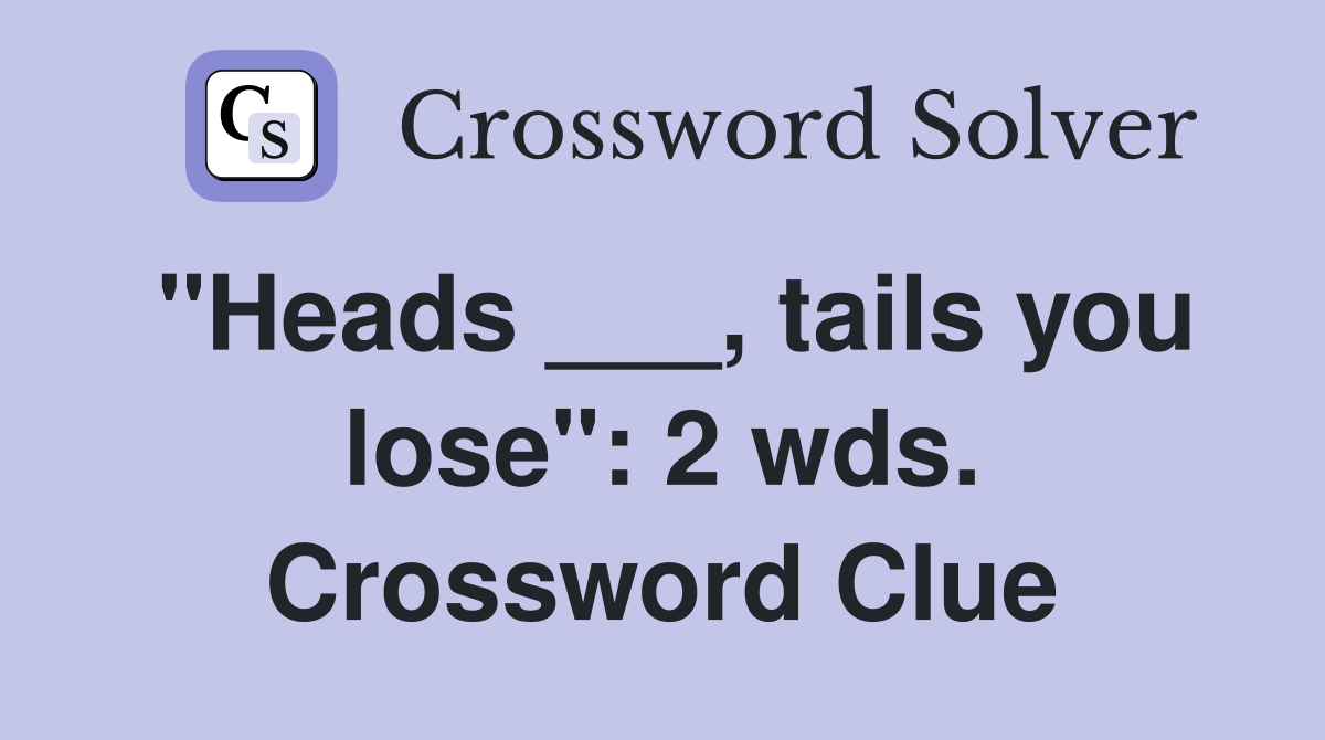 "Heads ___, tails you lose": 2 wds. Crossword Clue