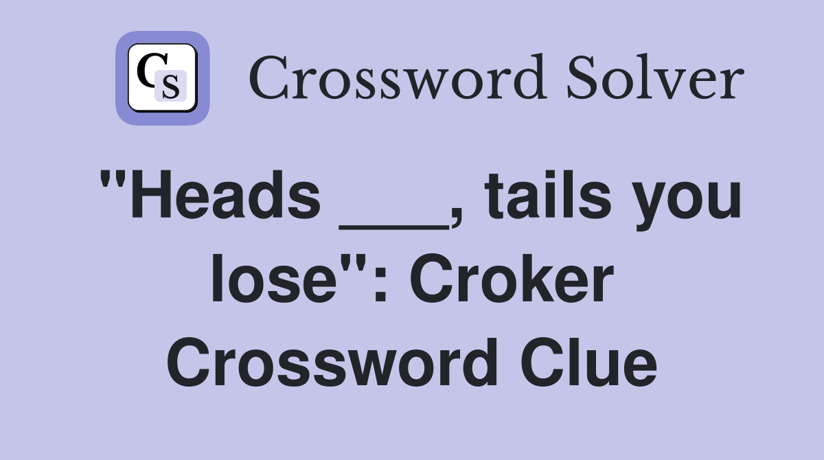 "Heads ___, tails you lose": Croker Crossword Clue