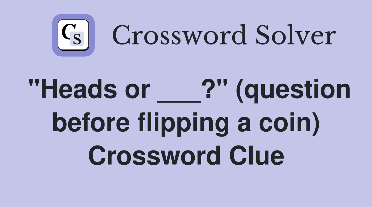"Heads or ___?" (question before flipping a coin) Crossword Clue