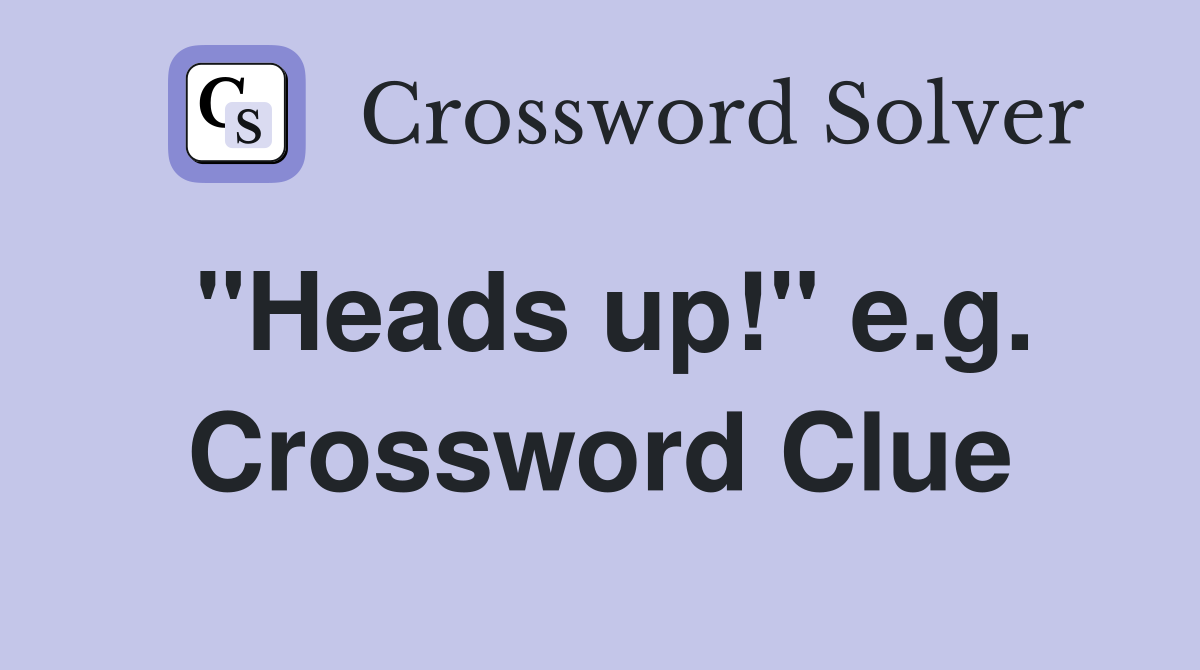 "Heads up!" e.g. Crossword Clue