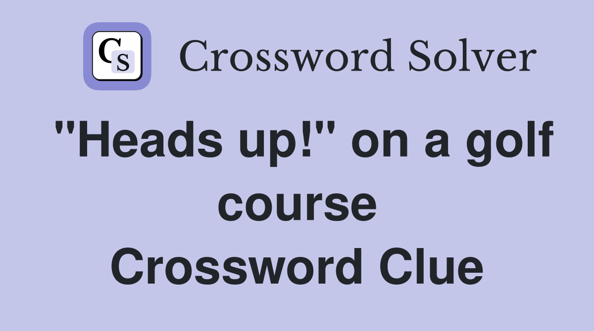 "Heads up!" on a golf course Crossword Clue