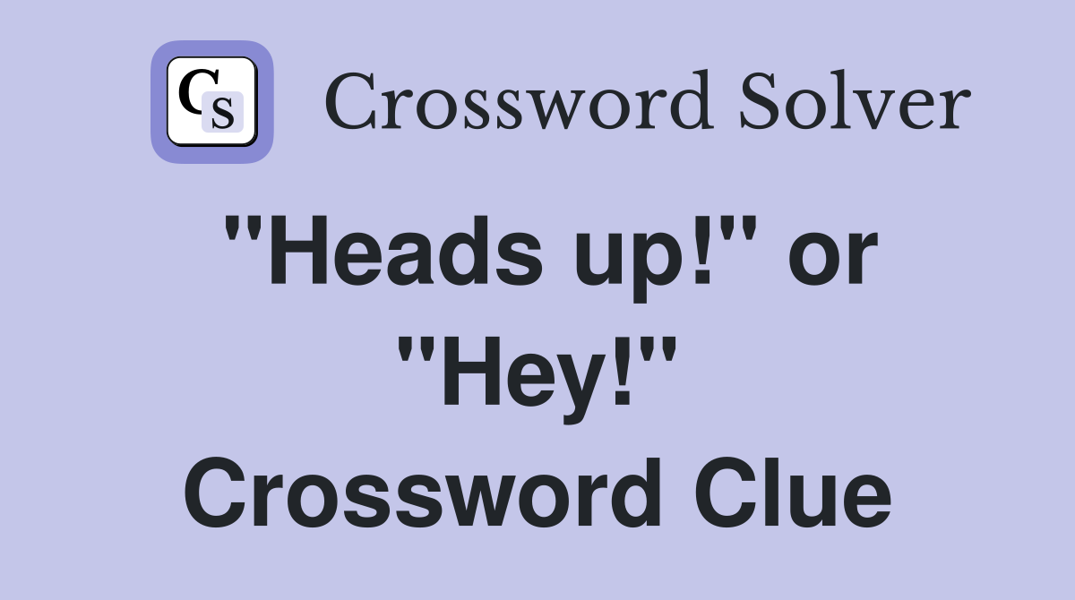 "Heads up!" or "Hey!" Crossword Clue
